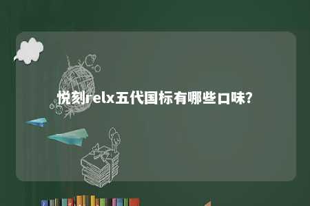悦刻relx五代国标有哪些口味？ 